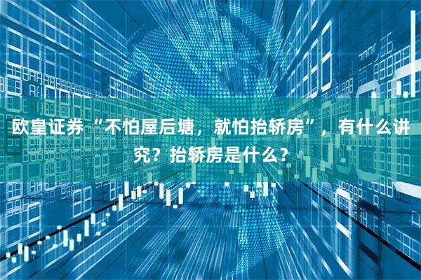 欧皇证券 “不怕屋后塘，就怕抬轿房”，有什么讲究？抬轿房是什么？