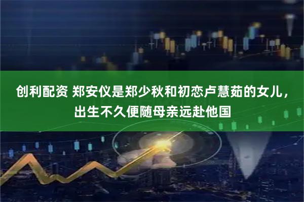 创利配资 郑安仪是郑少秋和初恋卢慧茹的女儿，出生不久便随母亲远赴他国